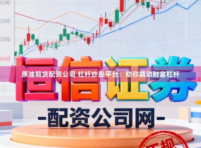 原油期货配资公司 杠杆炒股平台:助你撬动财富杠杆
