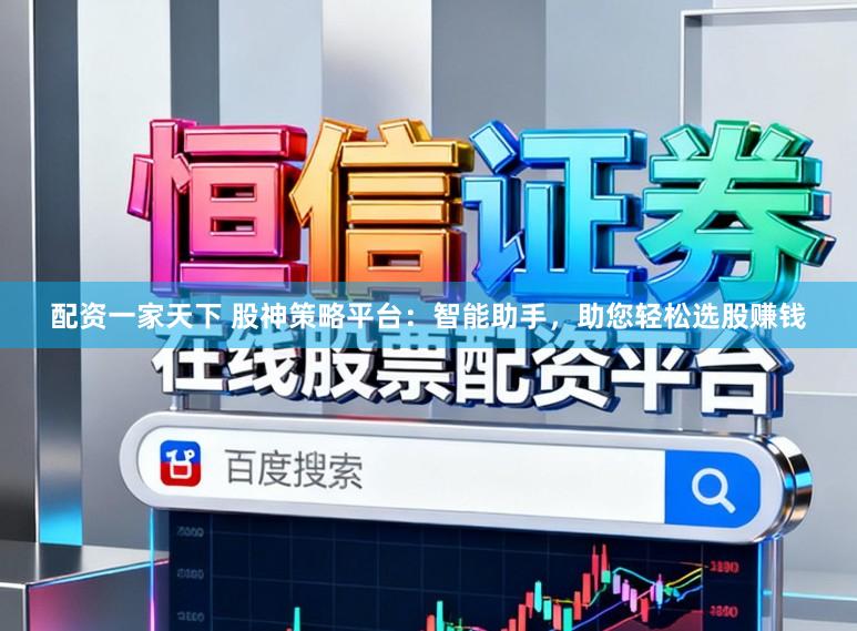 配资一家天下 股神策略平台：智能助手，助您轻松选股赚钱