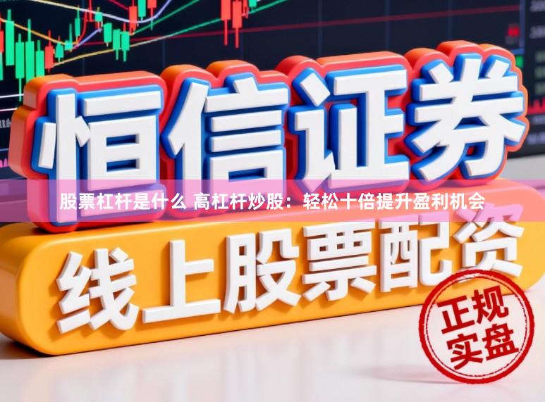 股票杠杆是什么 高杠杆炒股：轻松十倍提升盈利机会