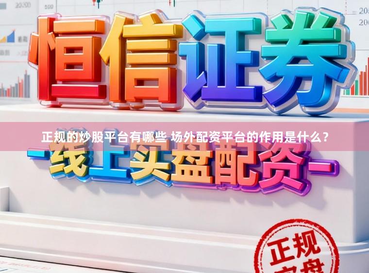 正规的炒股平台有哪些 场外配资平台的作用是什么？