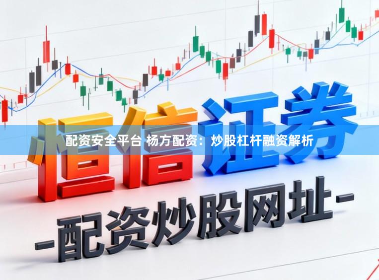 配资安全平台 杨方配资：炒股杠杆融资解析