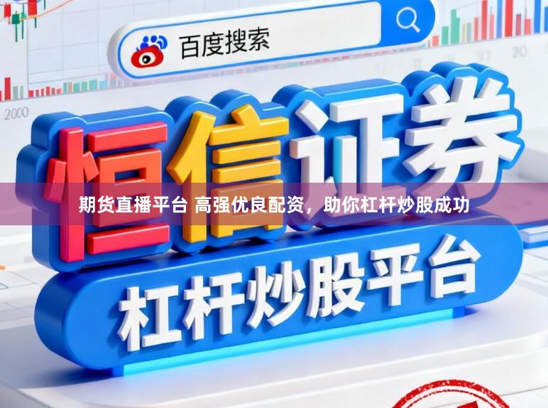 期货直播平台 高强优良配资，助你杠杆炒股成功