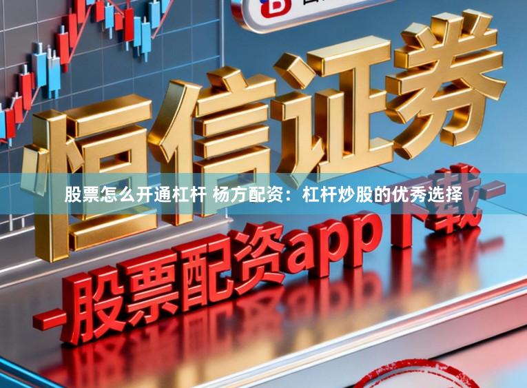 股票怎么开通杠杆 杨方配资：杠杆炒股的优秀选择