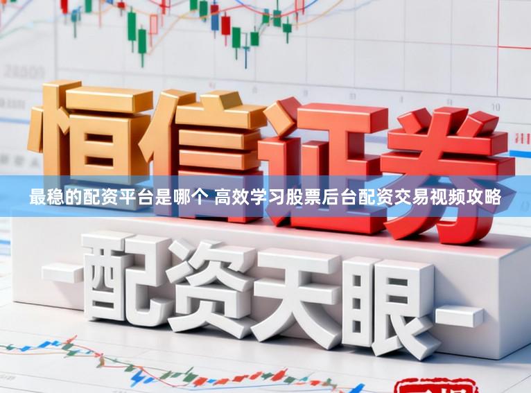 最稳的配资平台是哪个 高效学习股票后台配资交易视频攻略