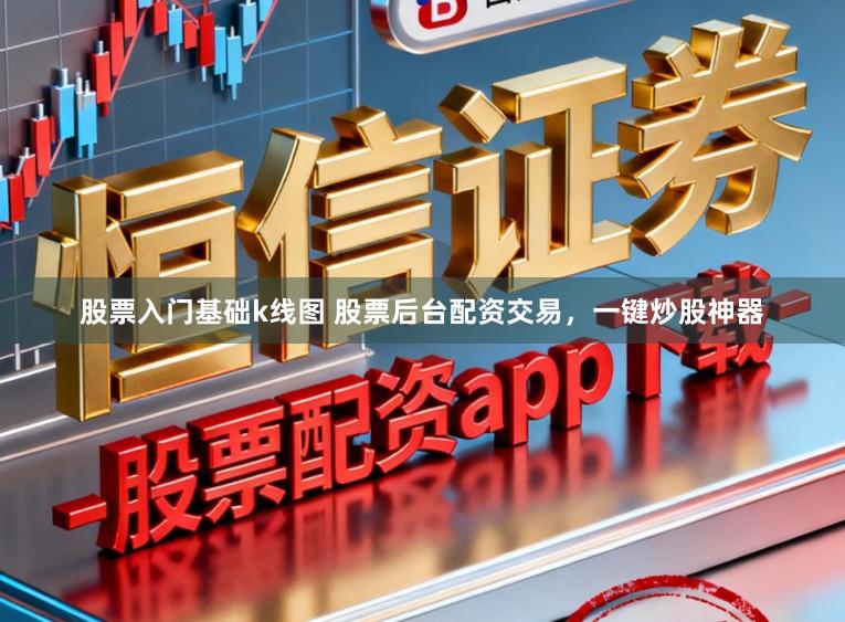股票入门基础k线图 股票后台配资交易，一键炒股神器