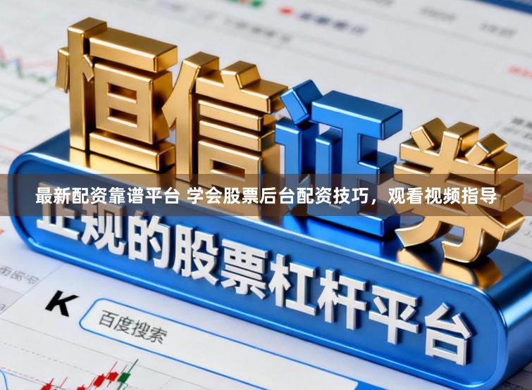 最新配资靠谱平台 学会股票后台配资技巧，观看视频指导