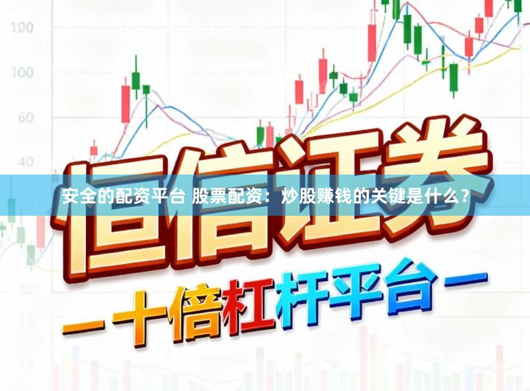 安全的配资平台 股票配资：炒股赚钱的关键是什么？