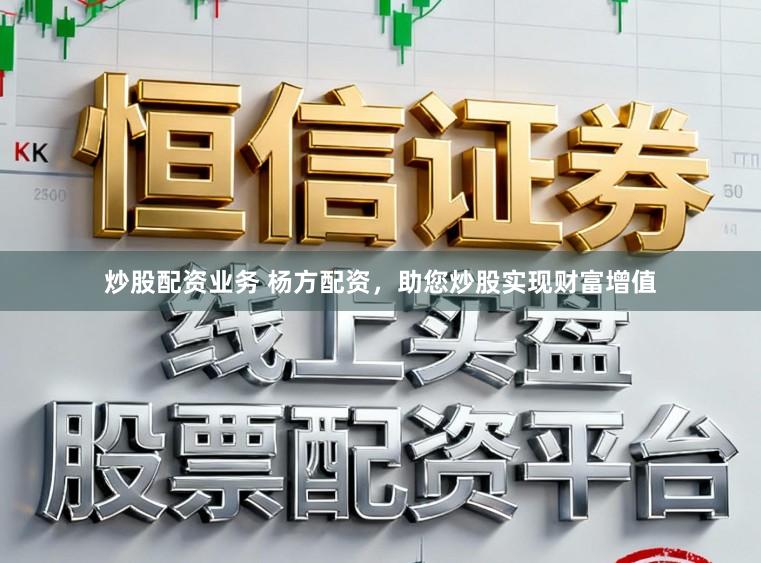 炒股配资业务 杨方配资，助您炒股实现财富增值