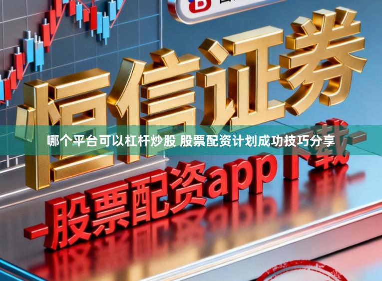 哪个平台可以杠杆炒股 股票配资计划成功技巧分享