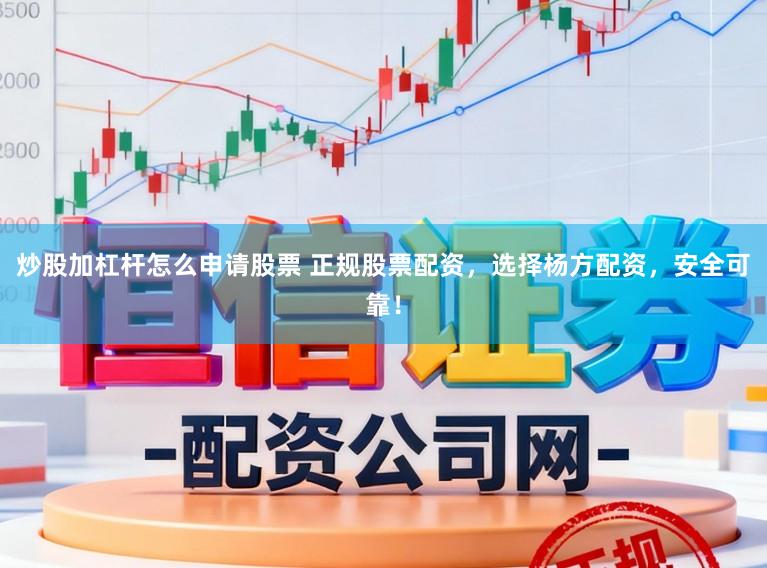 炒股加杠杆怎么申请股票 正规股票配资，选择杨方配资，安全可靠！