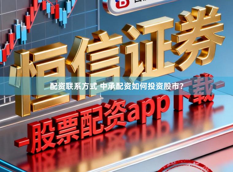 配资联系方式 中承配资如何投资股市？