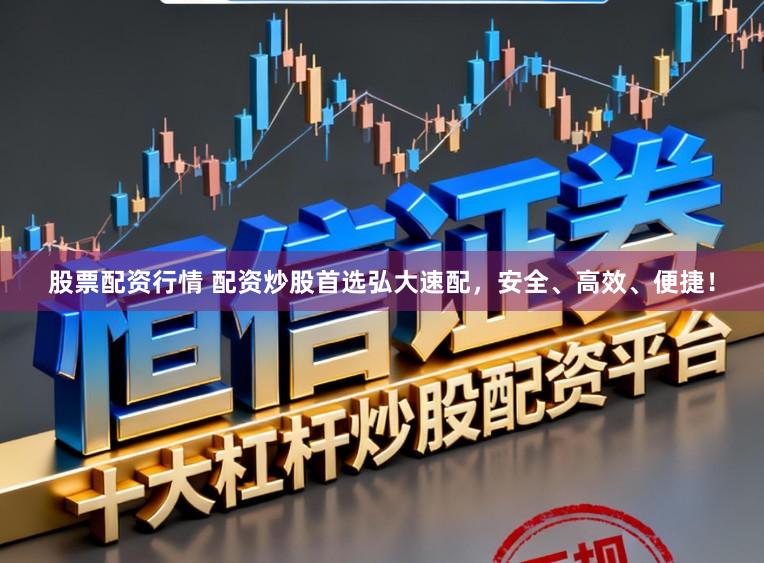 股票配资行情 配资炒股首选弘大速配,安全、高效、便捷!