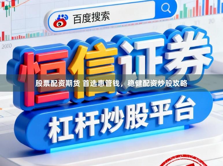 股票配资期货 首选惠管钱,稳健配资炒股攻略