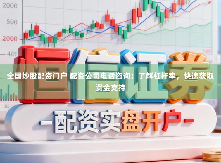 全国炒股配资门户 配资公司电话咨询：了解杠杆率，快速获取资金支持