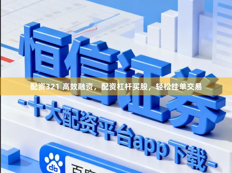 配资321 高效融资，配资杠杆买股，轻松挂单交易