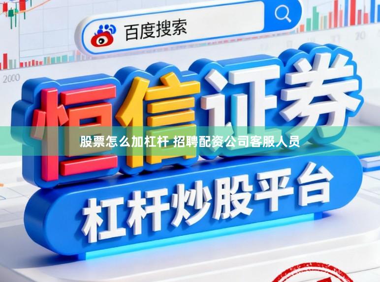 股票怎么加杠杆 招聘配资公司客服人员