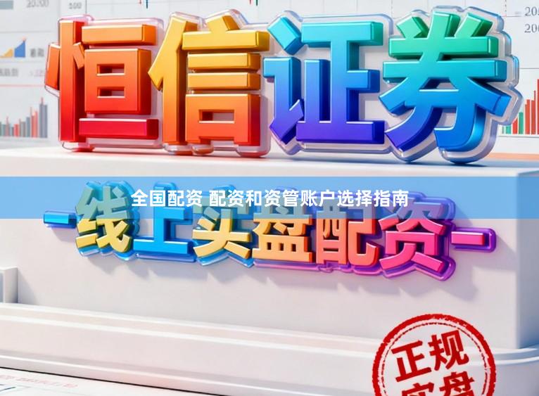 全国配资 配资和资管账户选择指南