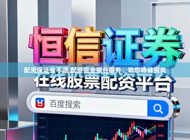 配资保证金不退 配资资金撮合服务，助您稳健投资