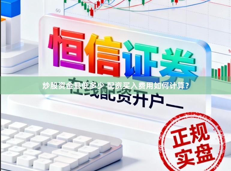 炒股资金最低多少 配资买入费用如何计算？