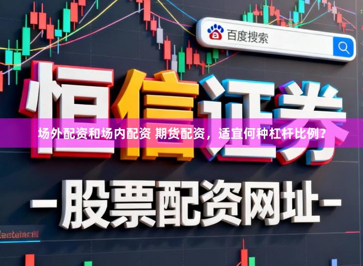 场外配资和场内配资 期货配资，适宜何种杠杆比例？