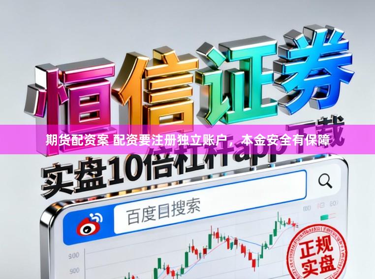 期货配资案 配资要注册独立账户,本金安全有保障