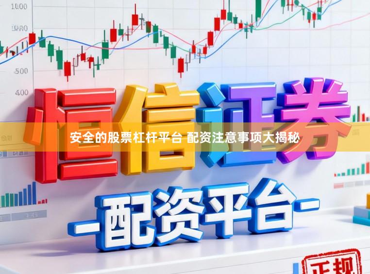 安全的股票杠杆平台 配资注意事项大揭秘