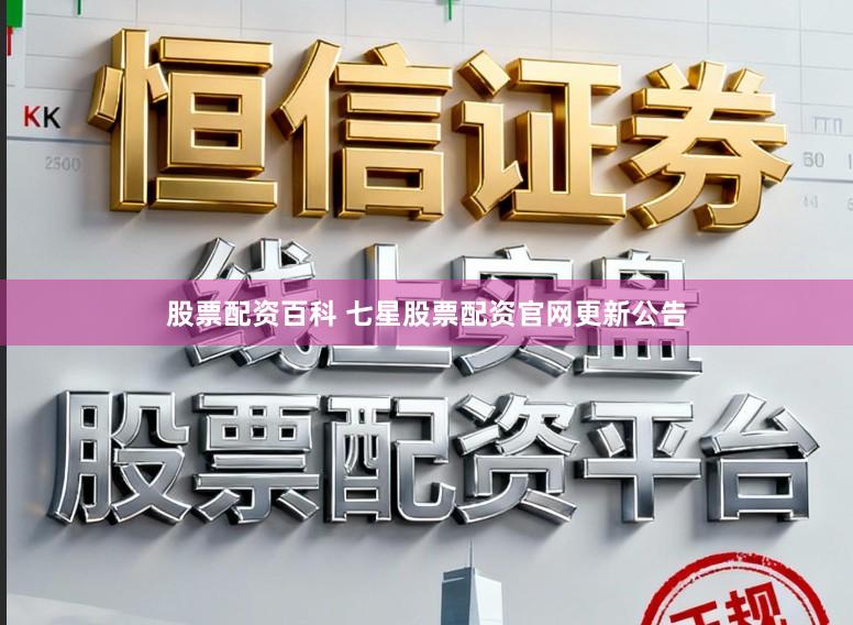 股票配资百科 七星股票配资官网更新公告