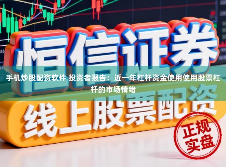 手机炒股配资软件 投资者报告：近一年杠杆资金使用使用股票杠杆的市场情绪