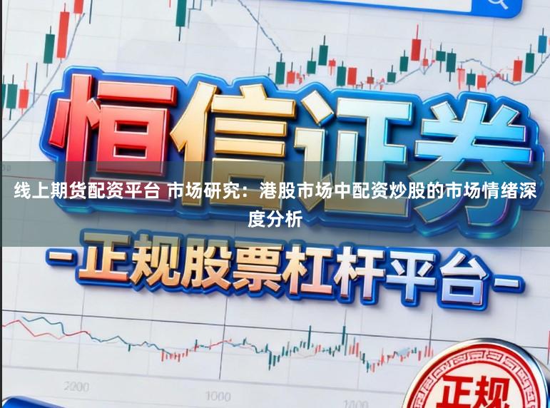 线上期货配资平台 市场研究:港股市场中配资炒股的市场情绪深度分析