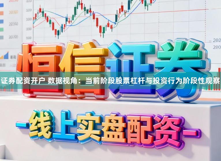 证券配资开户 数据视角：当前阶段股票杠杆与投资行为阶段性观察