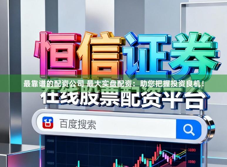 最靠谱的配资公司 最大实盘配资：助您把握投资良机！