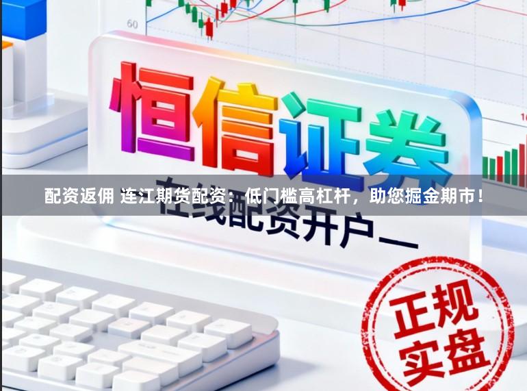 配资返佣 连江期货配资：低门槛高杠杆，助您掘金期市！