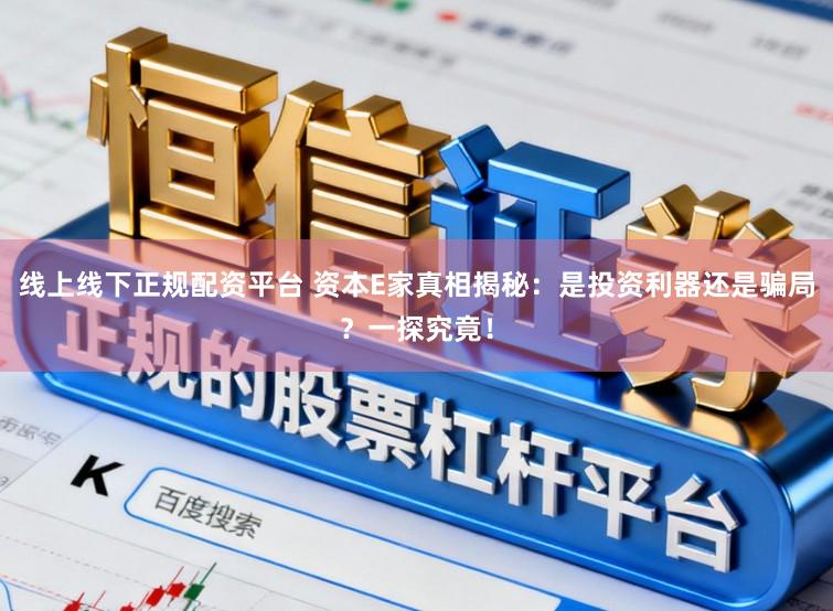 线上线下正规配资平台 资本E家真相揭秘:是投资利器还是骗局?一探究竟!