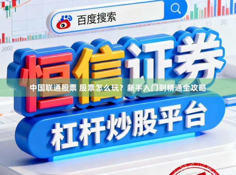 中国联通股票 股票怎么玩？新手入门到精通全攻略