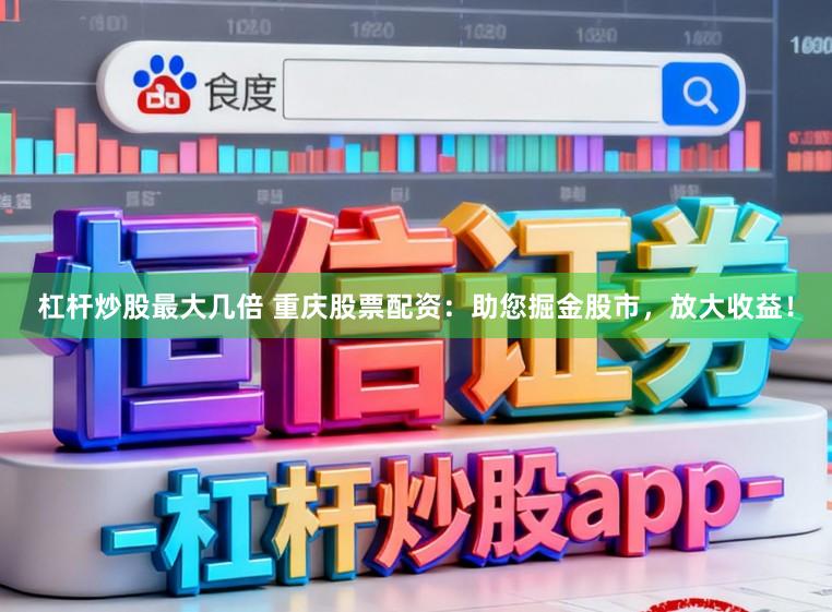 杠杆炒股最大几倍 重庆股票配资：助您掘金股市，放大收益！