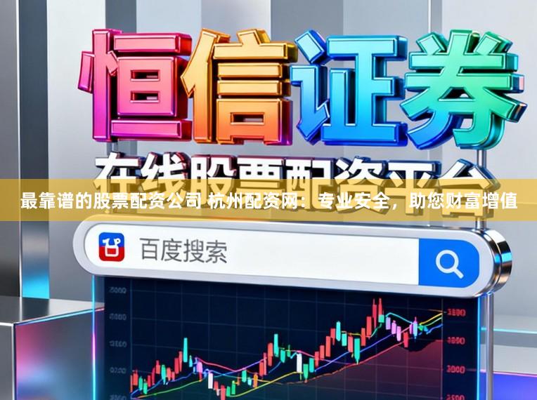 最靠谱的股票配资公司 杭州配资网：专业安全，助您财富增值