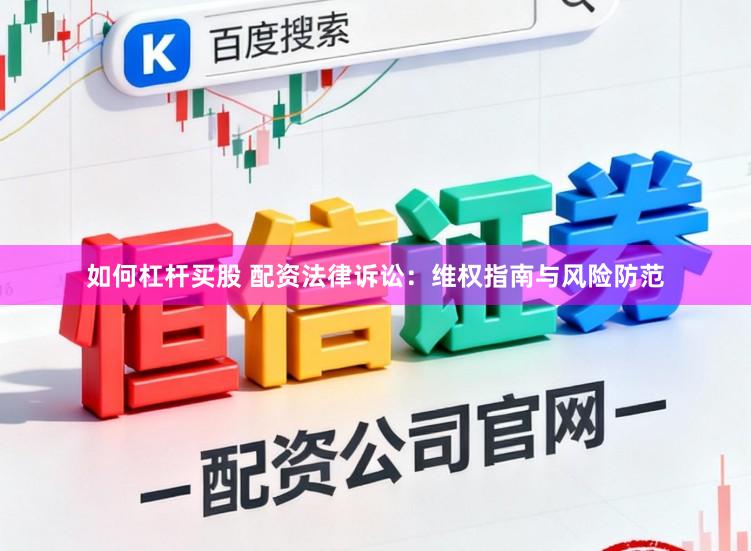 如何杠杆买股 配资法律诉讼:维权指南与风险防范