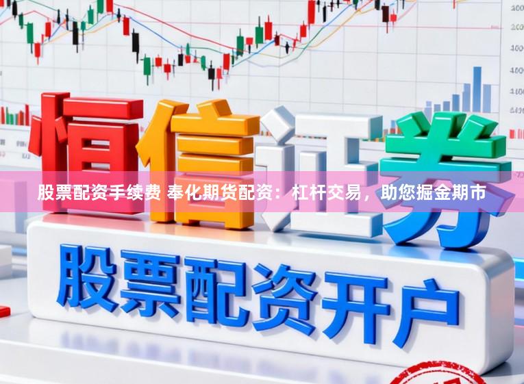 股票配资手续费 奉化期货配资：杠杆交易，助您掘金期市
