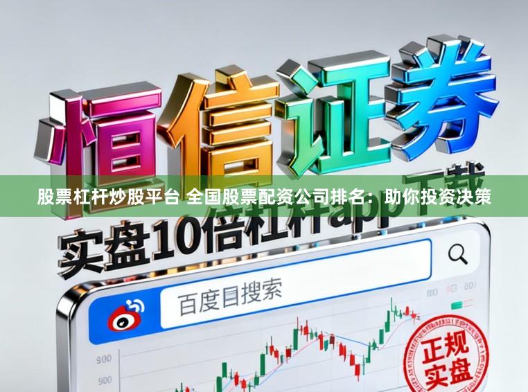 股票杠杆炒股平台 全国股票配资公司排名:助你投资决策